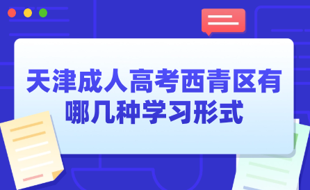2024年天津成人高考西青區(qū)有哪幾種學(xué)習(xí)形式？學(xué)習(xí)時(shí)間上有什么規(guī)定？