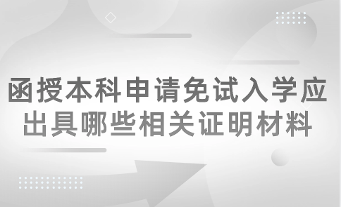 2024年天津津南區(qū)函授本科申請(qǐng)免試入學(xué)應(yīng)出具哪些相關(guān)證明材料？