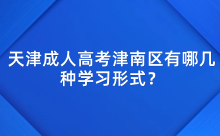 2024年天津成人高考津南區(qū)有哪幾種學(xué)習(xí)形式？學(xué)習(xí)時間上有什么規(guī)定？