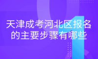 2024年天津成考河北區(qū)報(bào)名的主要步驟有哪些？