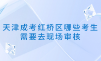 2024年天津成考紅橋區(qū)哪些考生需要去現(xiàn)場審核？