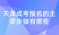 2024年天津成考紅橋區(qū)報名的主要步驟有哪些？