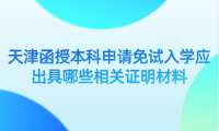2024年天津紅橋區(qū)函授本科申請免試入學(xué)應(yīng)出具哪些相關(guān)證明材料？