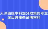 2024年天津西青區(qū)函授本科加分政策的考生應(yīng)出具哪些證明材料？