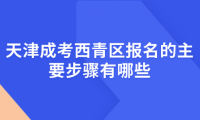 2024年天津成考西青區(qū)報(bào)名的主要步驟有哪些？