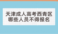 2024年天津成人高考西青區(qū)哪些人員不得報(bào)名？