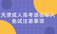 2024年天津成人高考西青區(qū)退役軍人免試注意事項(xiàng)