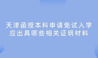 2024年天津西青區(qū)函授本科申請(qǐng)免試入學(xué)應(yīng)出具哪些相關(guān)證明材料？