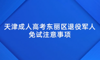 2024年天津成人高考東麗區(qū)退役軍人免試注意事項(xiàng)
