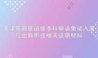 2024年天津東麗區(qū)函授本科申請(qǐng)免試入學(xué)應(yīng)出具哪些相關(guān)證明材料？