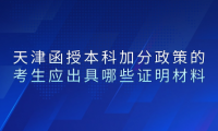 2024年天津東麗區(qū)函授本科加分政策的考生應(yīng)出具哪些證明材料？