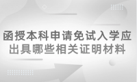 2024年天津津南區(qū)函授本科申請免試入學(xué)應(yīng)出具哪些相關(guān)證明材料？