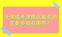 2024年天津成考津南區(qū)報(bào)名的主要步驟有哪些？