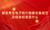 2024年天津成考津南區(qū)報(bào)名考生電子照片圖像采集規(guī)范及信息標(biāo)準(zhǔn)是什么？