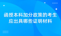 2024年天津北辰區(qū)函授本科加分政策的考生應出具哪些證明材料？