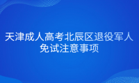 2024年天津成人高考北辰區(qū)退役軍人免試注意事項