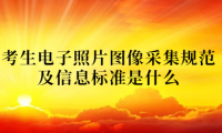 2024年天津成考北辰區(qū)報名考生電子照片圖像采集規(guī)范及信息標準是什么？
