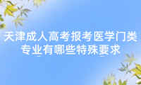 2024年天津成人高考武清區(qū)報(bào)考醫(yī)學(xué)門類專業(yè)有哪些特殊要求？