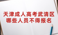 2024年天津成人高考武清區(qū)哪些人員不得報(bào)名？