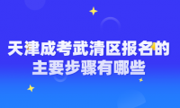 2024年天津成考武清區(qū)報(bào)名的主要步驟有哪些？
