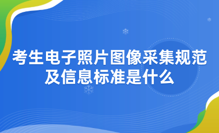 2024年天津成考寧河區(qū)報(bào)名考生電子照片圖像采集規(guī)范及信息標(biāo)準(zhǔn)是什么？