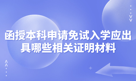 2024年天津?qū)幒訁^(qū)函授本科申請免試入學(xué)應(yīng)出具哪些相關(guān)證明材料？