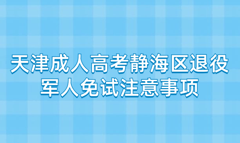 2024年天津成人高考靜海區(qū)退役軍人免試注意事項(xiàng)