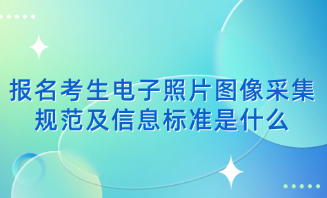 2024年天津成考寶坻區(qū)報名考生電子照片圖像采集規(guī)范及信息標準是什么？