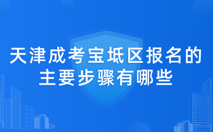 2024年天津成考寶坻區(qū)報(bào)名的主要步驟有哪些？