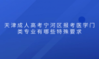2024年天津成人高考寧河區(qū)報考醫(yī)學門類專業(yè)有哪些特殊要求？