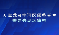 2024年天津成考寧河區(qū)哪些考生需要去現(xiàn)場審核？