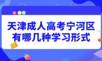 2024年天津成人高考寧河區(qū)有哪幾種學習形式？學習時間上有什么規(guī)定？