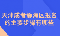 2024年天津成考靜海區(qū)報(bào)名的主要步驟有哪些？