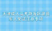 2024年天津成人高考靜海區(qū)退役軍人免試注意事項(xiàng)