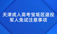 2024年天津成人高考寶坻區(qū)退役軍人免試注意事項