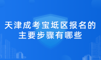 2024年天津成考寶坻區(qū)報名的主要步驟有哪些？