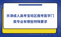 2024年天津成人高考寶坻區(qū)報考醫(yī)學(xué)門類專業(yè)有哪些特殊要求？