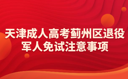 2024年天津成人高考薊州區(qū)退役軍人免試注意事項