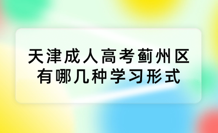 2024年天津成人高考薊州區(qū)有哪幾種學(xué)習(xí)形式？學(xué)習(xí)時(shí)間上有什么規(guī)定？