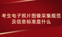 2024年天津成考薊州區(qū)報名考生電子照片圖像采集規(guī)范及信息標(biāo)準(zhǔn)是什么？