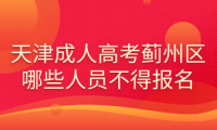 2024年天津成人高考薊州區(qū)哪些人員不得報名？