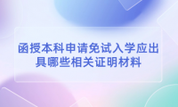 2024年天津薊州區(qū)函授本科申請免試入學(xué)應(yīng)出具哪些相關(guān)證明材料？