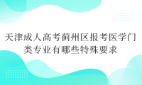 2024年天津成人高考薊州區(qū)報考醫(yī)學(xué)門類專業(yè)有哪些特殊要求？