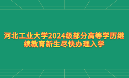 河北工業(yè)大學2024級部分高等學歷繼續(xù)教育新生盡快辦理入學手續(xù)的通知