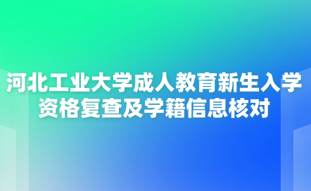 2024級河北工業(yè)大學(xué)成人教育新生入學(xué)資格復(fù)查及學(xué)籍信息核對的通知