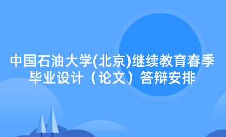 2024年中國(guó)石油大學(xué)(北京)繼續(xù)教育春季畢業(yè)設(shè)計(jì)（論文）答辯安排的通知