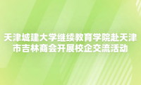 天津城建大學繼續(xù)教育學院赴天津市吉林商會開展校企交流活動
