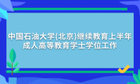 2024年中國(guó)石油大學(xué)(北京)繼續(xù)教育上半年成人高等教育學(xué)士學(xué)位工作