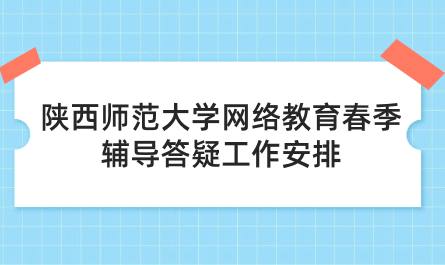 2024年陜西師范大學(xué)網(wǎng)絡(luò)教育春季輔導(dǎo)答疑工作安排的通知