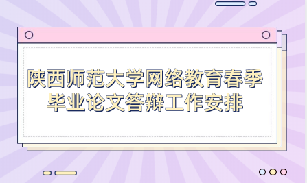 2024年陜西師范大學(xué)網(wǎng)絡(luò)教育春季畢業(yè)論文答辯工作安排的通知